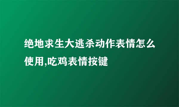 绝地求生大逃杀动作表情怎么使用,吃鸡表情按键