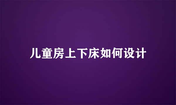 儿童房上下床如何设计
