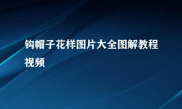 钩帽子花样图片大全图解教程视频