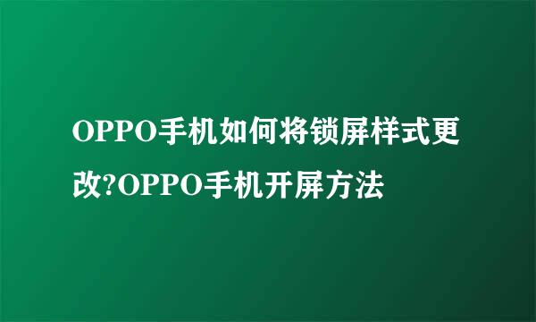 OPPO手机如何将锁屏样式更改?OPPO手机开屏方法