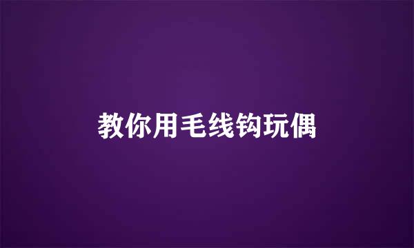教你用毛线钩玩偶