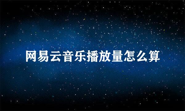 网易云音乐播放量怎么算