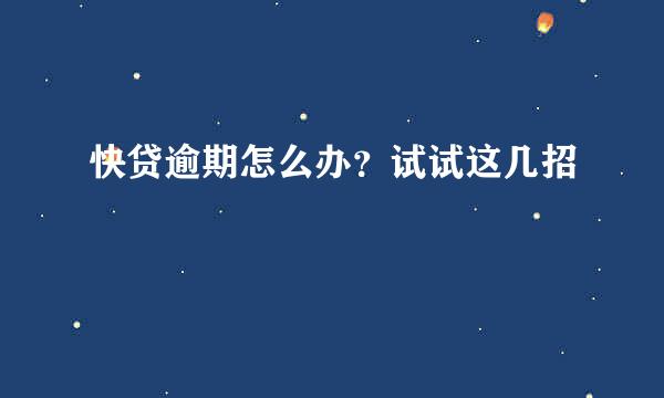 快贷逾期怎么办？试试这几招