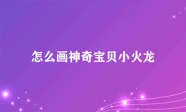 怎么画神奇宝贝小火龙