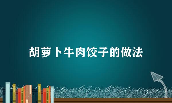 胡萝卜牛肉饺子的做法