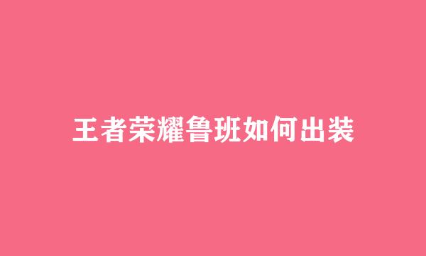 王者荣耀鲁班如何出装