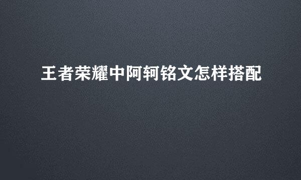 王者荣耀中阿轲铭文怎样搭配