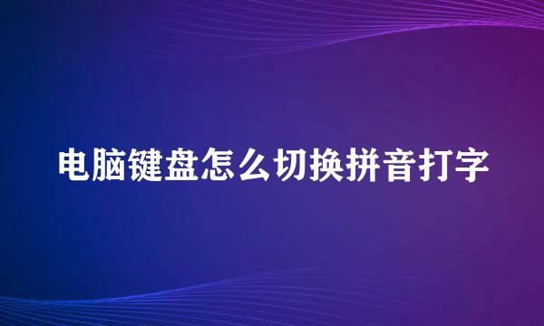 电脑键盘怎么切换拼音打字