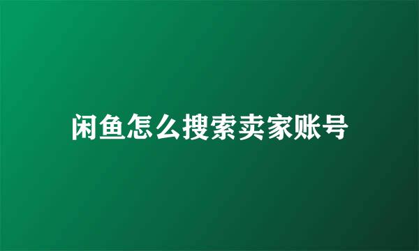 闲鱼怎么搜索卖家账号