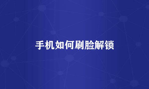 手机如何刷脸解锁