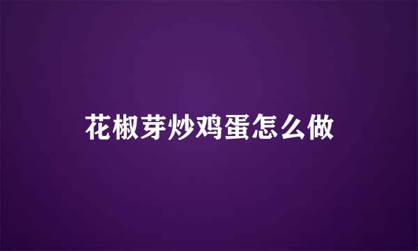花椒芽炒鸡蛋怎么做