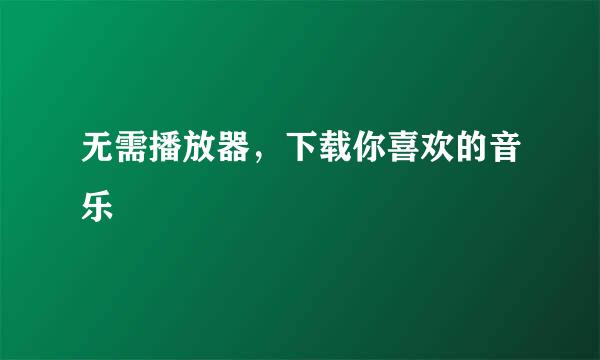无需播放器，下载你喜欢的音乐