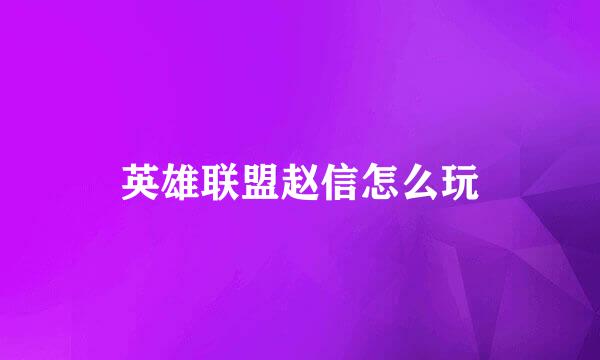 英雄联盟赵信怎么玩