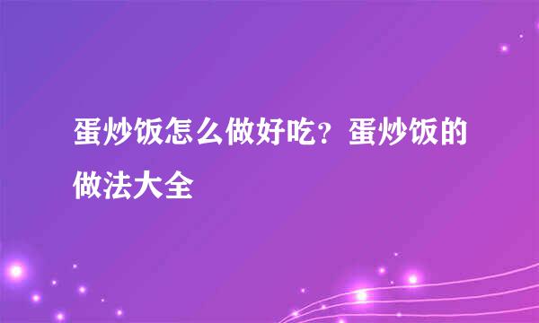 蛋炒饭怎么做好吃？蛋炒饭的做法大全