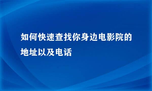如何快速查找你身边电影院的地址以及电话