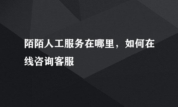 陌陌人工服务在哪里，如何在线咨询客服