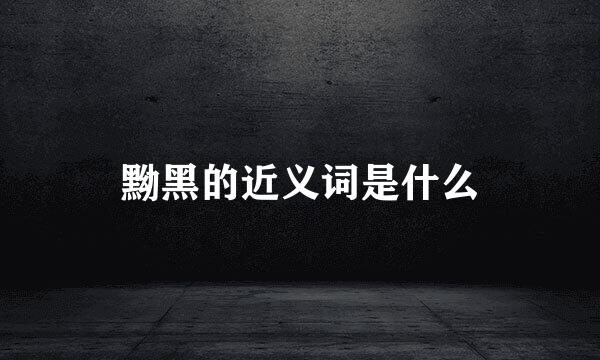 黝黑的近义词是什么