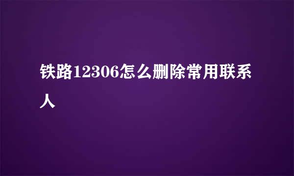 铁路12306怎么删除常用联系人