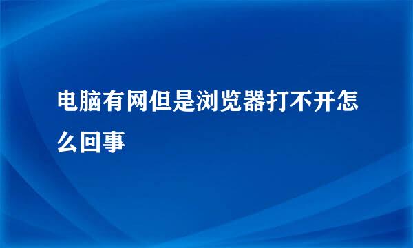 电脑有网但是浏览器打不开怎么回事