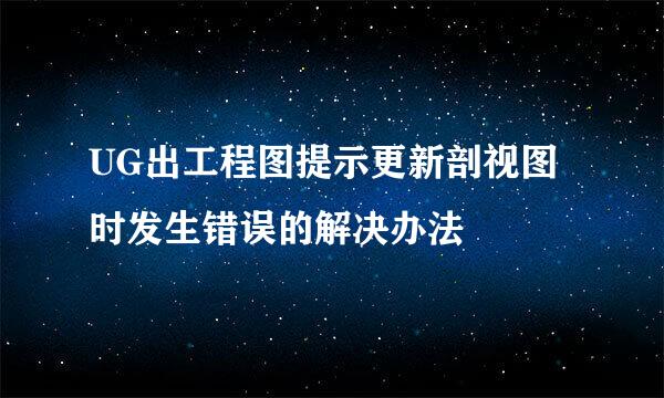 UG出工程图提示更新剖视图时发生错误的解决办法