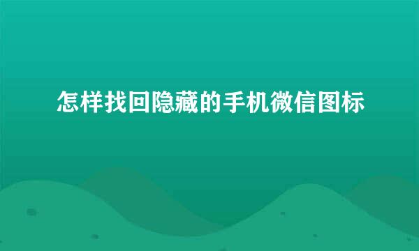 怎样找回隐藏的手机微信图标