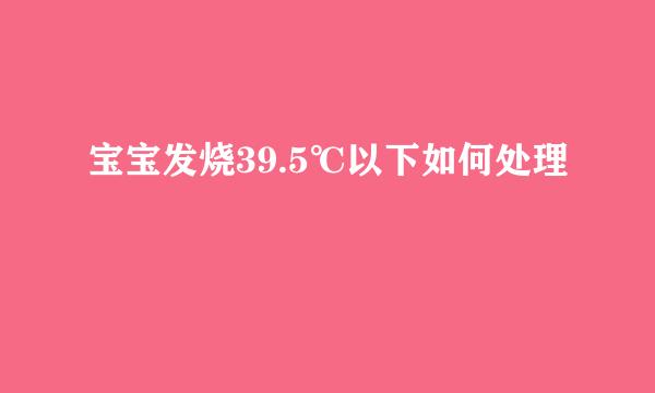 宝宝发烧39.5℃以下如何处理