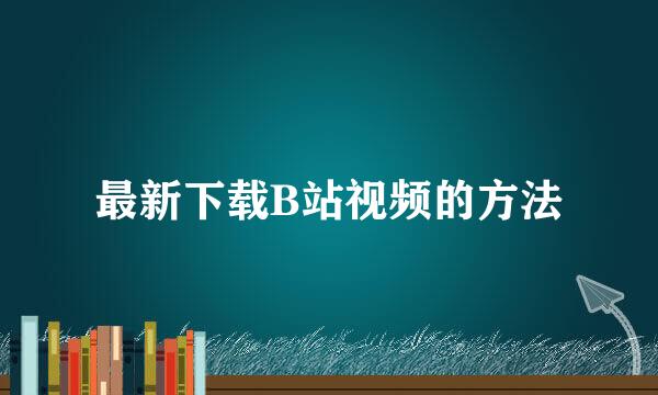 最新下载B站视频的方法