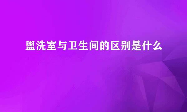 盥洗室与卫生间的区别是什么