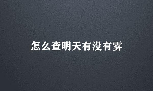 怎么查明天有没有雾