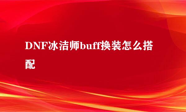 DNF冰洁师buff换装怎么搭配