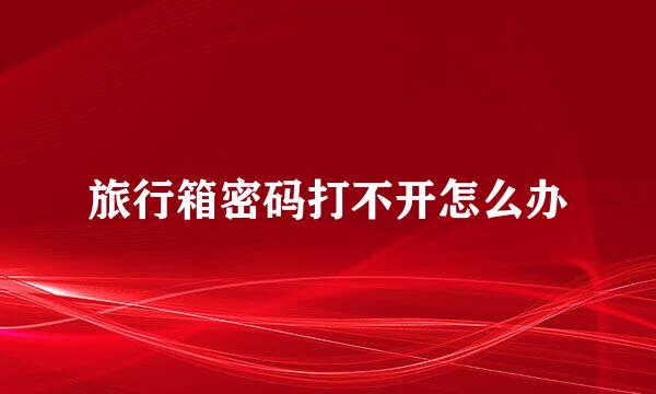旅行箱密码打不开怎么办