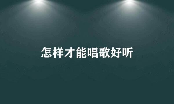 怎样才能唱歌好听