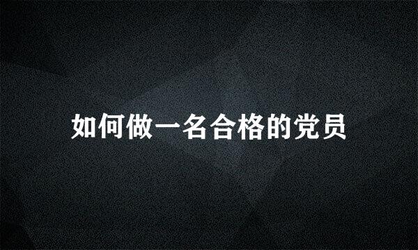 如何做一名合格的党员