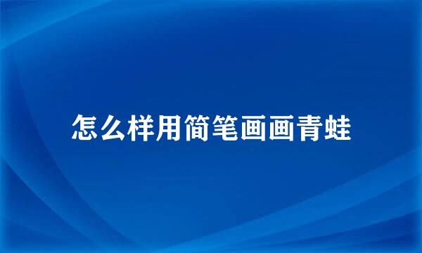 怎么样用简笔画画青蛙