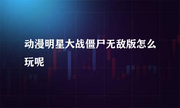 动漫明星大战僵尸无敌版怎么玩呢