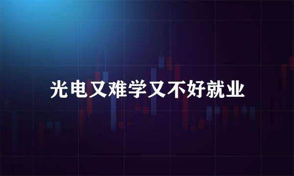 光电又难学又不好就业
