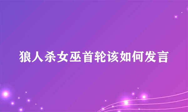 狼人杀女巫首轮该如何发言