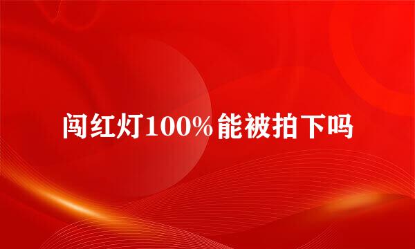 闯红灯100%能被拍下吗