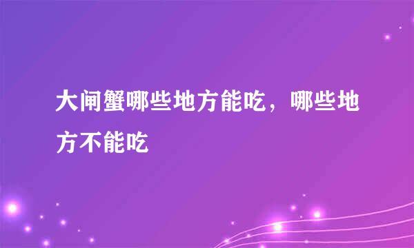 大闸蟹哪些地方能吃，哪些地方不能吃