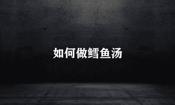 如何做鳕鱼汤