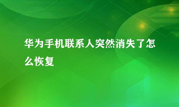 华为手机联系人突然消失了怎么恢复
