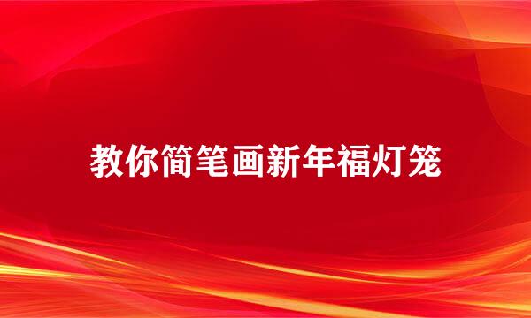 教你简笔画新年福灯笼