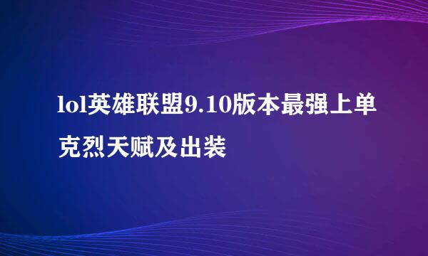 lol英雄联盟9.10版本最强上单克烈天赋及出装