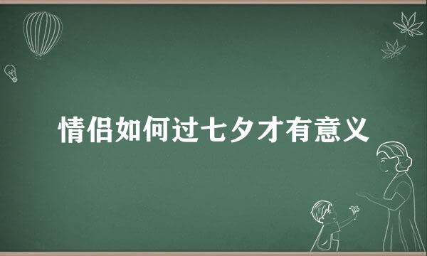情侣如何过七夕才有意义