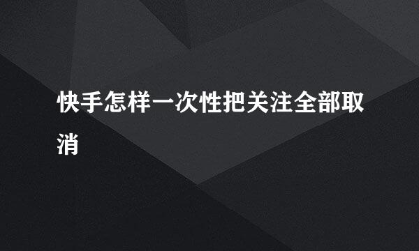 快手怎样一次性把关注全部取消