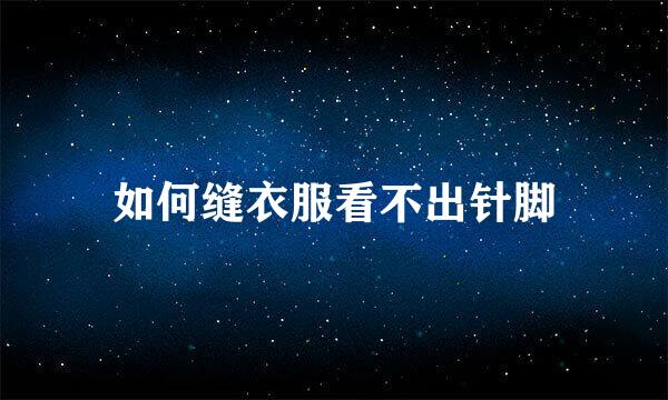 如何缝衣服看不出针脚