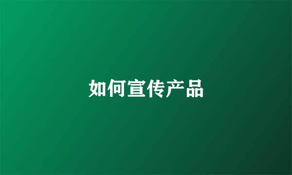 如何宣传产品
