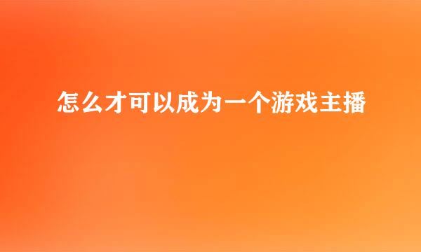 怎么才可以成为一个游戏主播