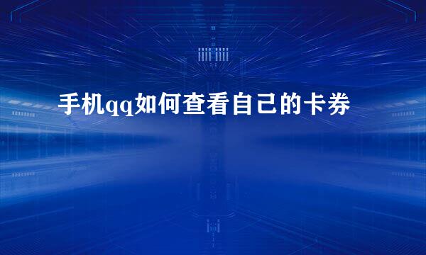 手机qq如何查看自己的卡券