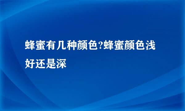 蜂蜜有几种颜色?蜂蜜颜色浅好还是深